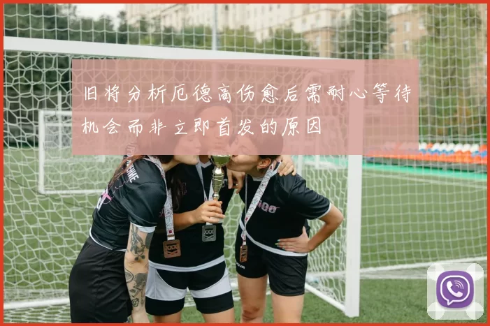 旧将分析厄德高伤愈后需耐心等待机会而非立即首发的原因