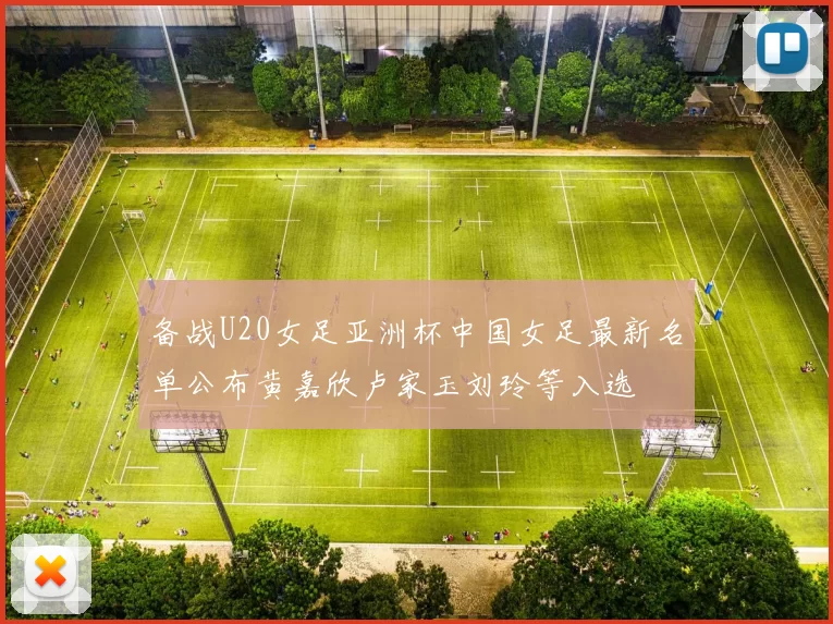 备战U20女足亚洲杯中国女足最新名单公布黄嘉欣卢家玉刘玲等入选