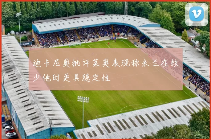 迪卡尼奥批评莱奥表现称米兰在缺少他时更具稳定性
