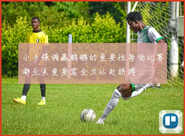 小卡强调赢鹈鹕的重要性每场比赛都至关重要需全力以赴拼搏