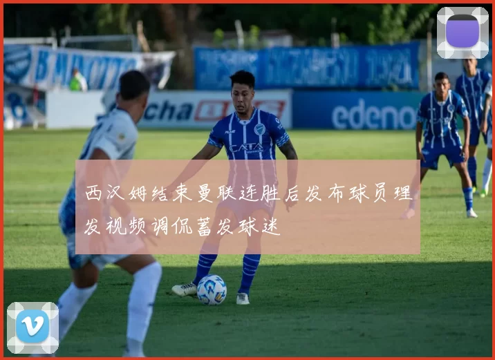 西汉姆结束曼联连胜后发布球员理发视频调侃蓄发球迷