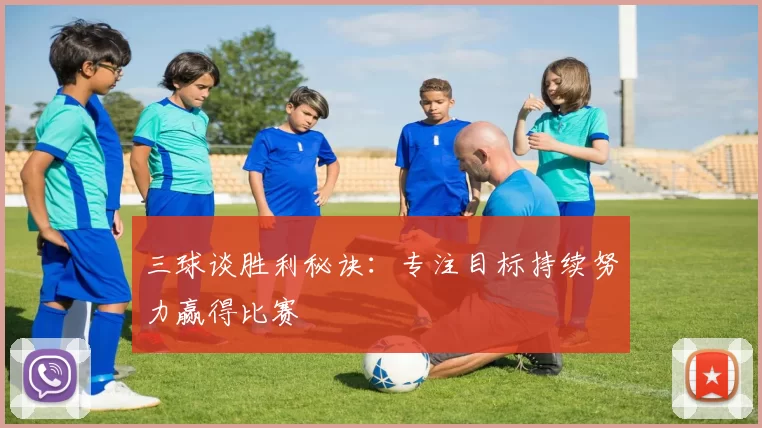三球谈胜利秘诀：专注目标持续努力赢得比赛