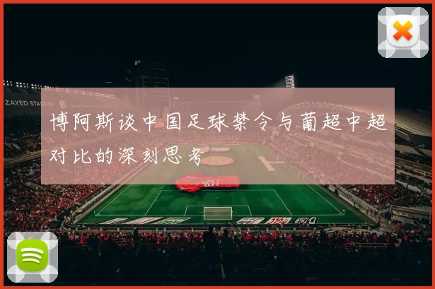 博阿斯谈中国足球禁令与葡超中超对比的深刻思考