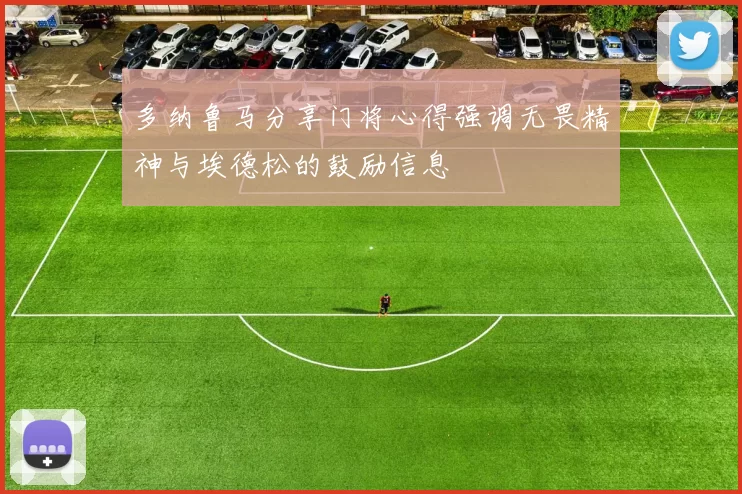 多纳鲁马分享门将心得强调无畏精神与埃德松的鼓励信息