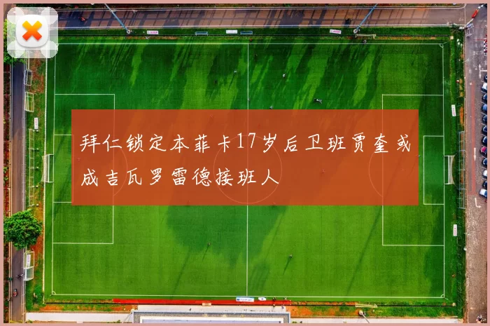 拜仁锁定本菲卡17岁后卫班贾奎或成吉瓦罗雷德接班人