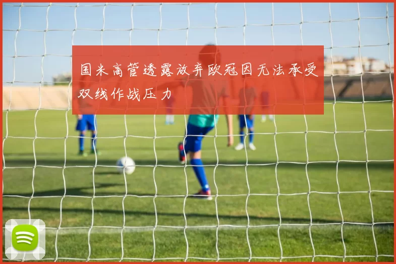国米高管透露放弃欧冠因无法承受双线作战压力